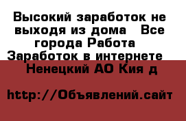 Высокий заработок не выходя из дома - Все города Работа » Заработок в интернете   . Ненецкий АО,Кия д.